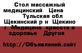 Стол массажный медицинский › Цена ­ 17 000 - Тульская обл., Щекинский р-н, Щекино г. Медицина, красота и здоровье » Другое   